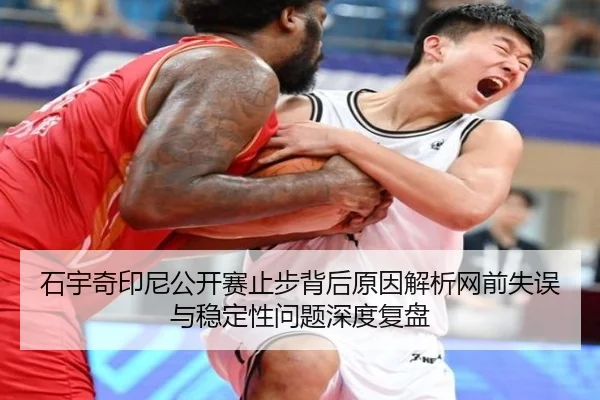 石宇奇印尼公开赛止步背后原因解析网前失误与稳定性问题深度复盘